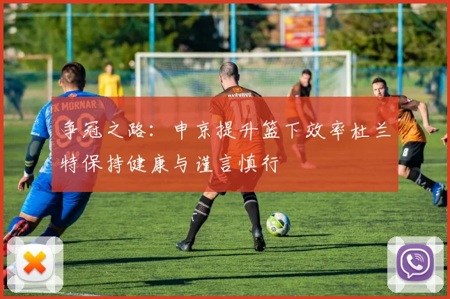 争冠之路：申京提升篮下效率杜兰特保持健康与谨言慎行