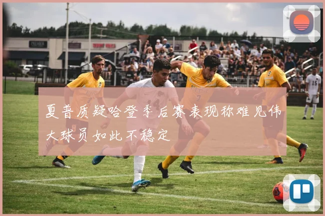 夏普质疑哈登季后赛表现称难见伟大球员如此不稳定