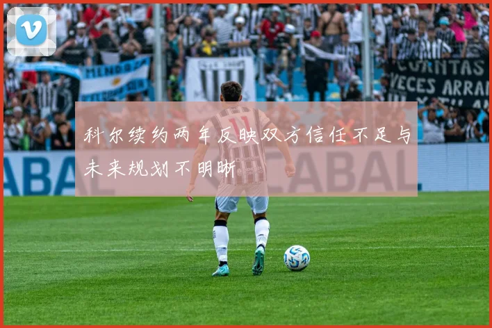 科尔续约两年反映双方信任不足与未来规划不明晰