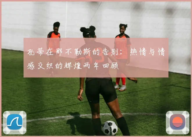 孔蒂在那不勒斯的告别：热情与情感交织的辉煌两年回顾