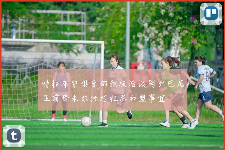 特拉布宗俱乐部积极洽谈阿尔巴尼亚前锋米尔托尤祖尼加盟事宜