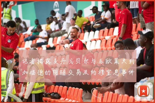 记者揭露麦丹戈贝尔与东欧莱夫利加福德的阴暗交易及约穆窒息事件真相