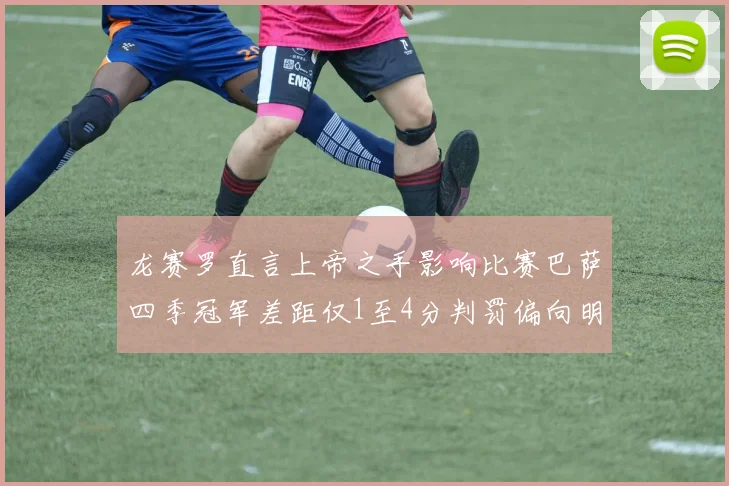 龙赛罗直言上帝之手影响比赛巴萨四季冠军差距仅1至4分判罚偏向明显